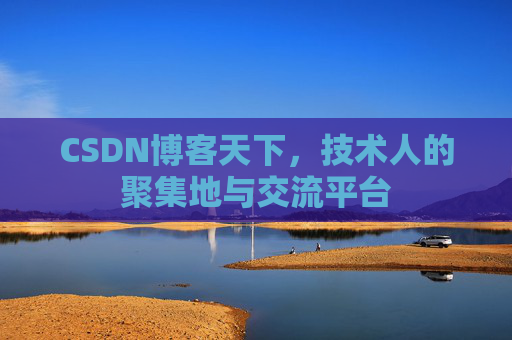 CSDN博客天下,技术人的聚集地与交流平台